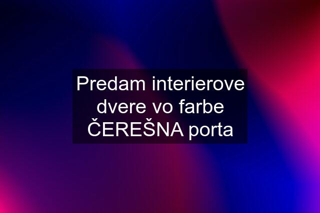 Predam interierove dvere vo farbe ČEREŠNA porta