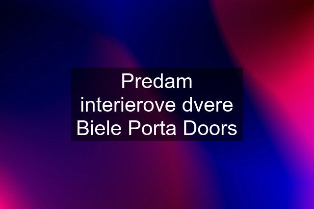 Predam interierove dvere Biele Porta Doors