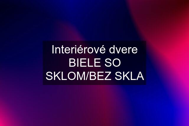 Interiérové dvere BIELE SO SKLOM/BEZ SKLA