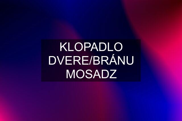 KLOPADLO DVERE/BRÁNU MOSADZ