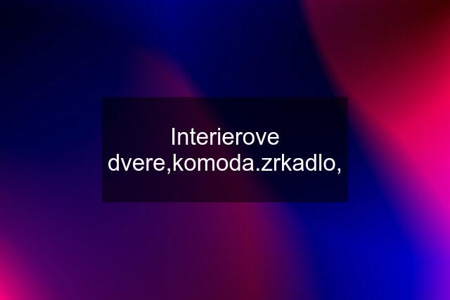 Interierove dvere,komoda.zrkadlo,