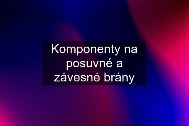 Komponenty na posuvné a závesné brány