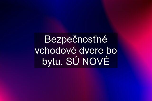 Bezpečnosťné vchodové dvere bo bytu. SÚ NOVÉ