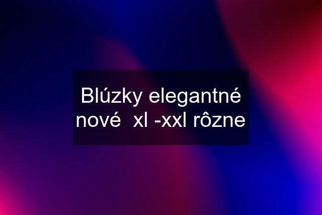 Blúzky elegantné nové  xl -xxl rôzne