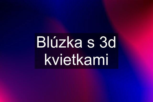 Blúzka s 3d kvietkami