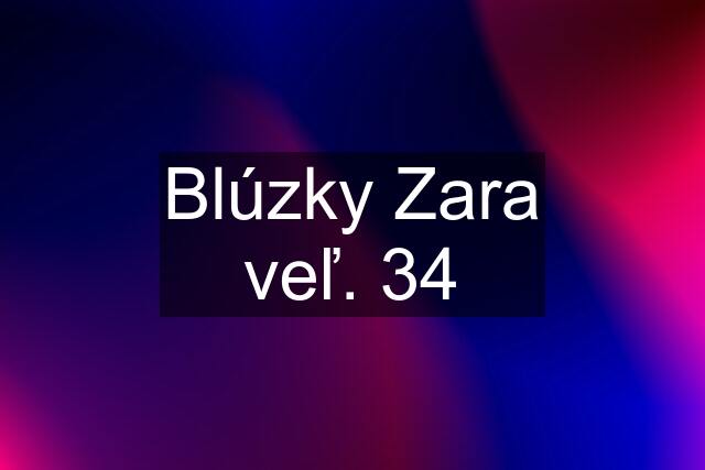 Blúzky Zara veľ. 34