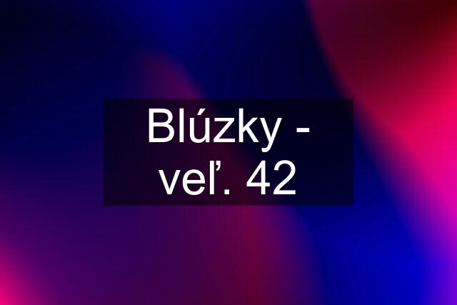 Blúzky - veľ. 42