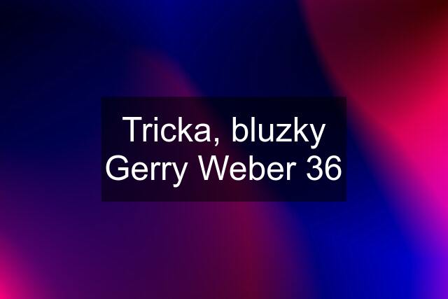 Tricka, bluzky Gerry Weber 36