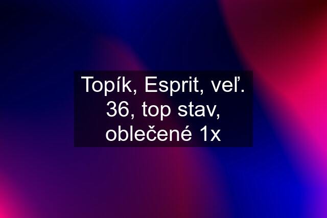 Topík, Esprit, veľ. 36, top stav, oblečené 1x