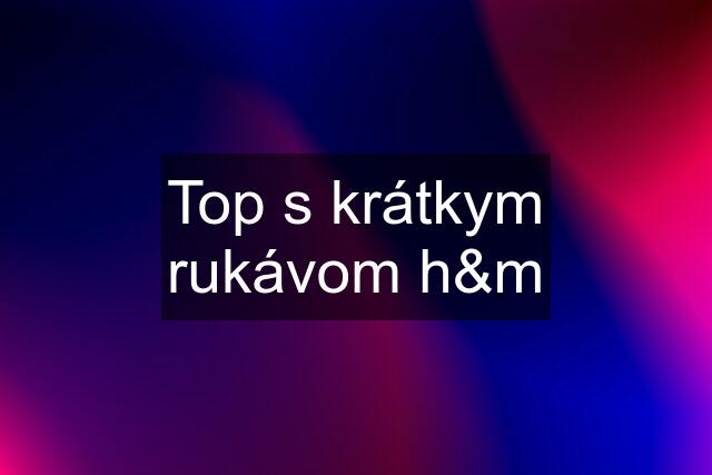 Top s krátkym rukávom h&m