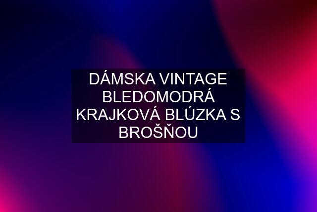 DÁMSKA VINTAGE BLEDOMODRÁ KRAJKOVÁ BLÚZKA S BROŠŇOU