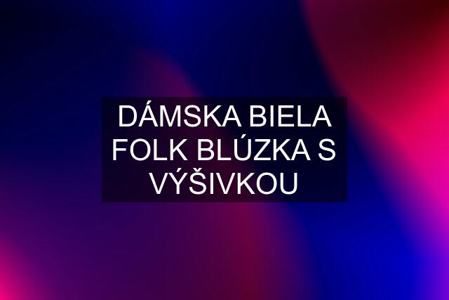 DÁMSKA BIELA FOLK BLÚZKA S VÝŠIVKOU