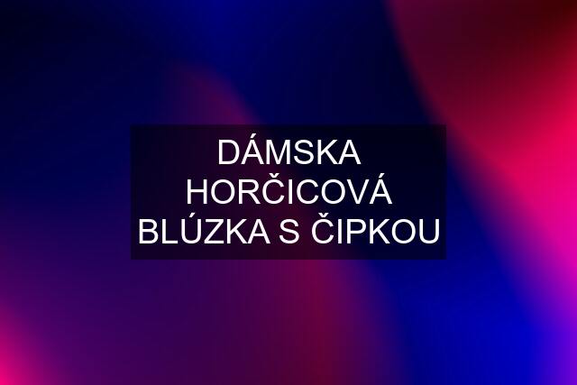 DÁMSKA HORČICOVÁ BLÚZKA S ČIPKOU