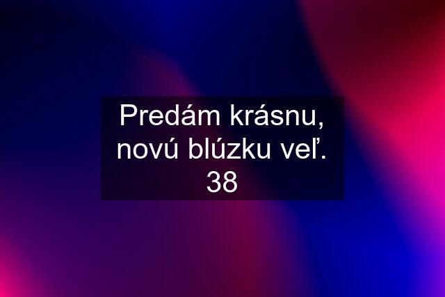 Predám krásnu, novú blúzku veľ. 38