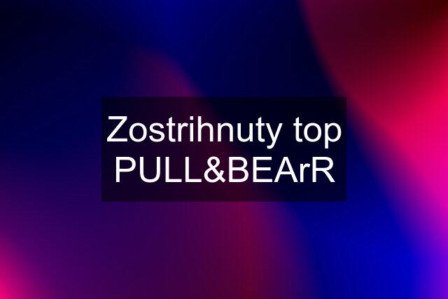 Zostrihnuty top PULL&BEArR