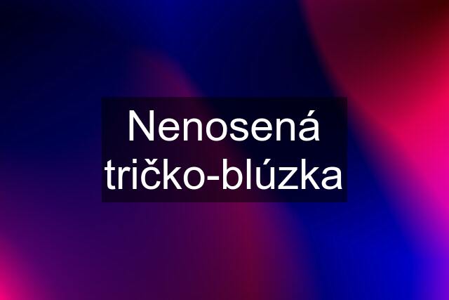 Nenosená tričko-blúzka