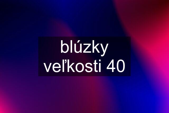 blúzky veľkosti 40