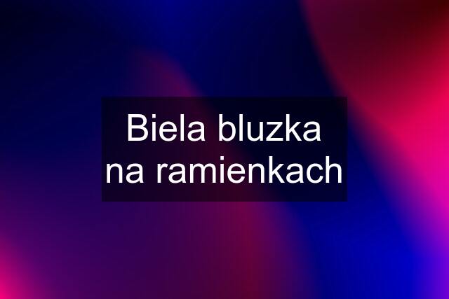 Biela bluzka na ramienkach