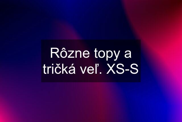 Rôzne topy a tričká veľ. XS-S