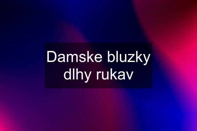 Damske bluzky dlhy rukav