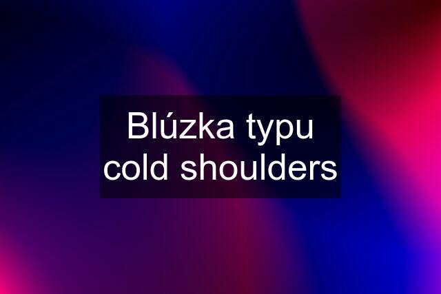 Blúzka typu cold shoulders