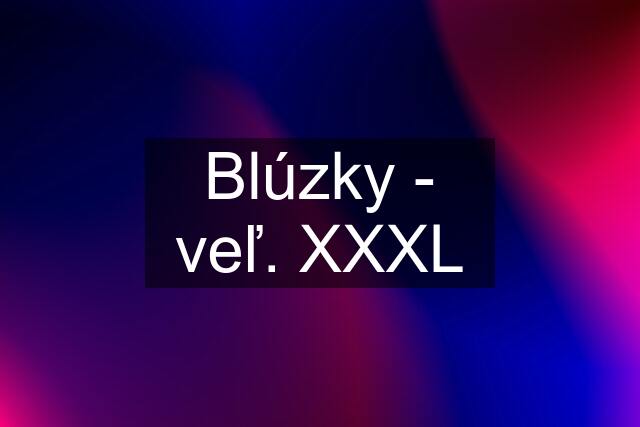 Blúzky - veľ. XXXL