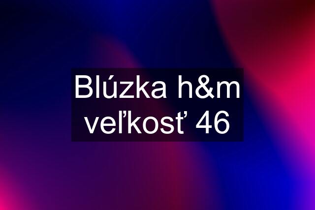 Blúzka h&m veľkosť 46