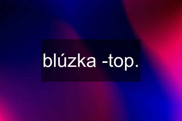 blúzka -top.