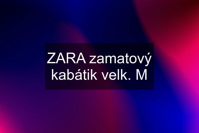 ZARA zamatový kabátik velk. M