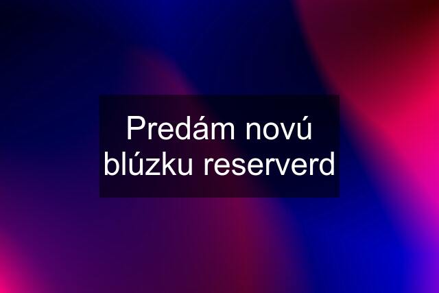 Predám novú blúzku reserverd