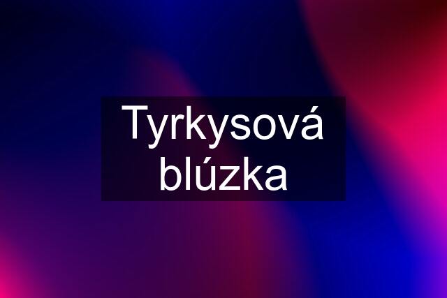 Tyrkysová blúzka