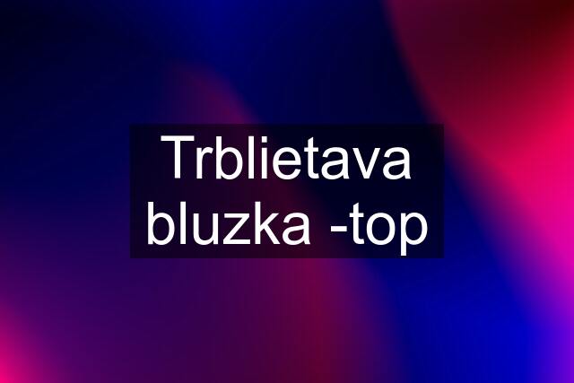 Trblietava bluzka -top