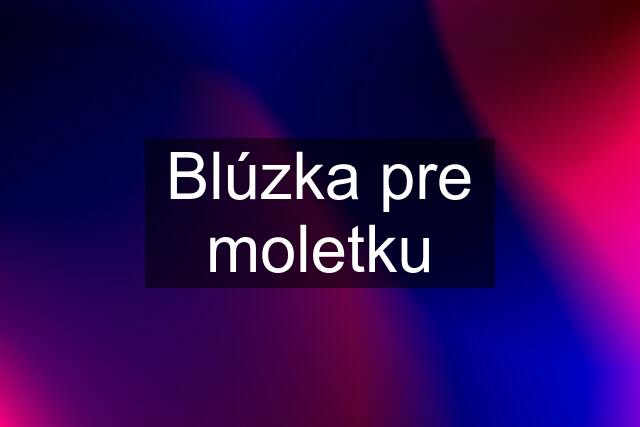 Blúzka pre moletku