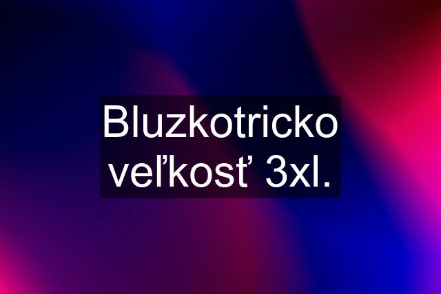 Bluzkotricko veľkosť 3xl.