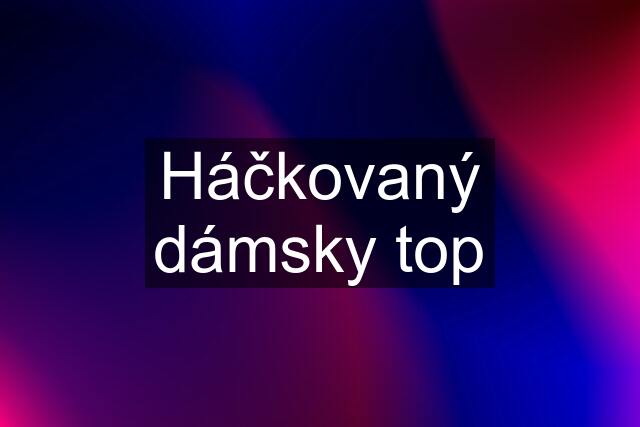 Háčkovaný dámsky top