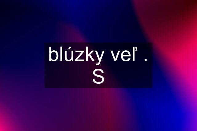 blúzky veľ . S