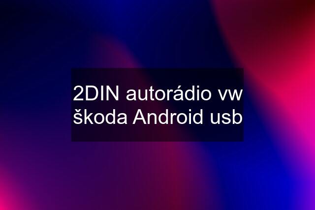 2DIN autorádio vw škoda Android usb