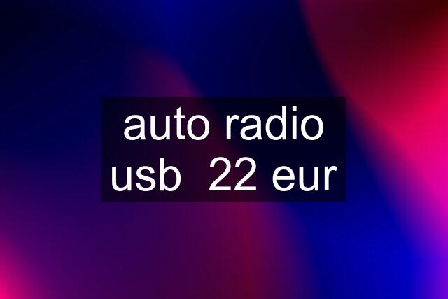 auto radio usb  22 eur