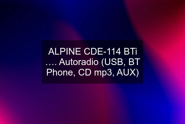 ALPINE CDE-114 BTi …. Autoradio (USB, BT Phone, CD mp3, AUX)