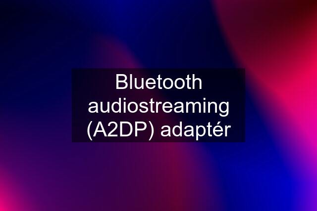 Bluetooth audiostreaming (A2DP) adaptér