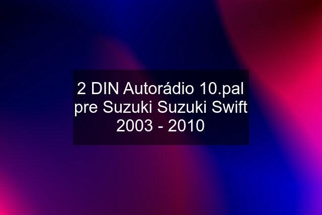 2 DIN Autorádio 10.pal pre Suzuki Suzuki Swift 2003 - 2010