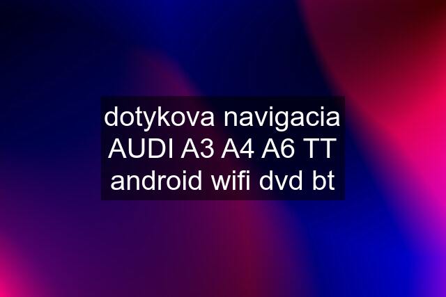 dotykova navigacia AUDI A3 A4 A6 TT android wifi dvd bt