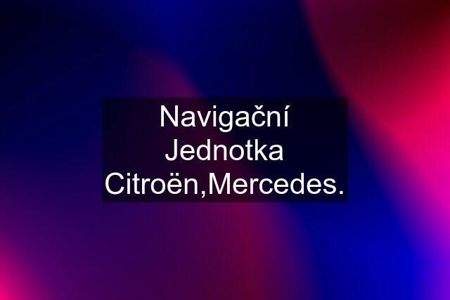 Navigační Jednotka Citroën,Mercedes.