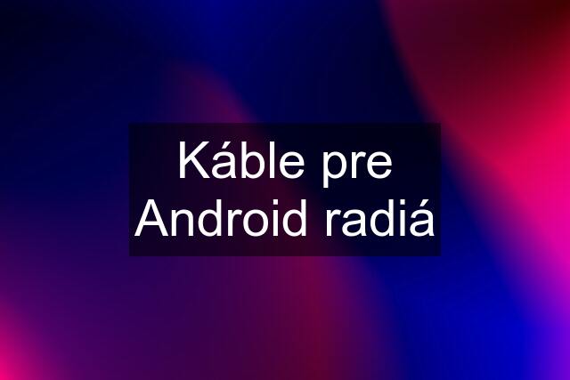 Káble pre Android radiá