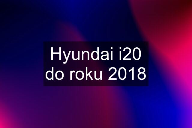 Hyundai i20 do roku 2018