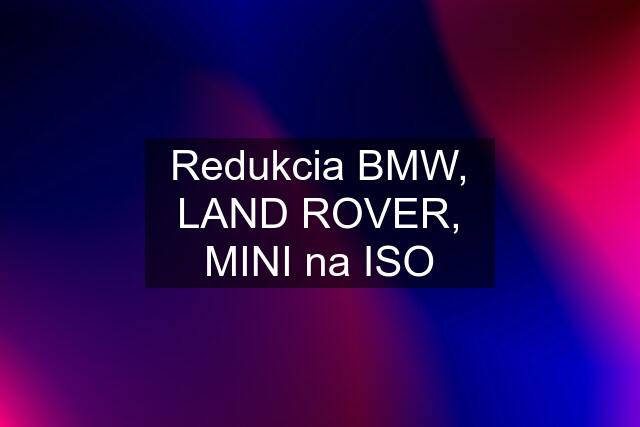 Redukcia BMW, LAND ROVER, MINI na ISO