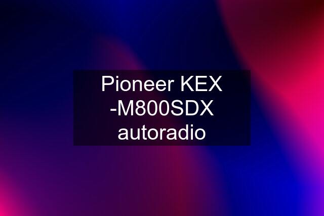 Pioneer KEX -M800SDX autoradio