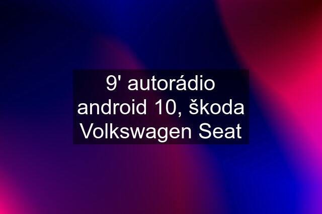 9' autorádio android 10, škoda Volkswagen Seat