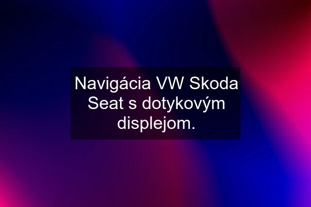 Navigácia VW Skoda Seat s dotykovým displejom.