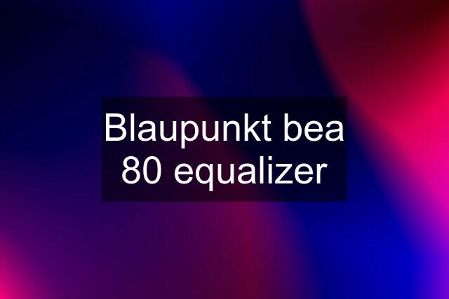 Blaupunkt bea 80 equalizer